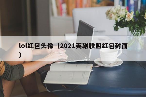 lol红包头像（2021英雄联盟红包封面）  第1张