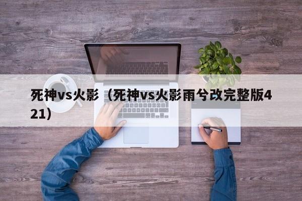 死神vs火影（死神vs火影雨兮改完整版421）