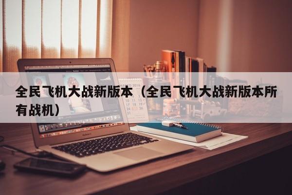 全民飞机大战新版本（全民飞机大战新版本所有战机）  第1张