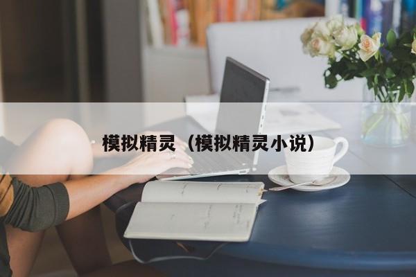 模拟精灵（模拟精灵小说）  第1张