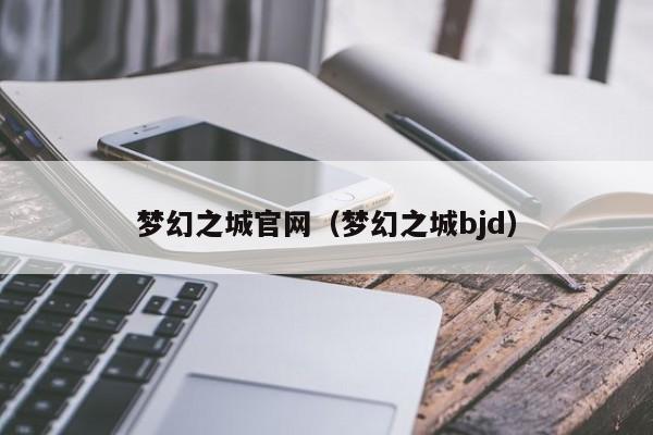 梦幻之城官网（梦幻之城bjd）  第1张