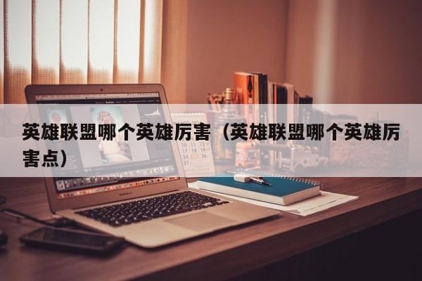 英雄联盟哪个英雄厉害（英雄联盟哪个英雄厉害点）  第1张