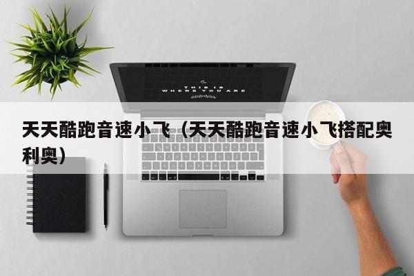 天天酷跑音速小飞（天天酷跑音速小飞搭配奥利奥）