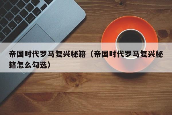 帝国时代罗马复兴秘籍（帝国时代罗马复兴秘籍怎么勾选）  第1张