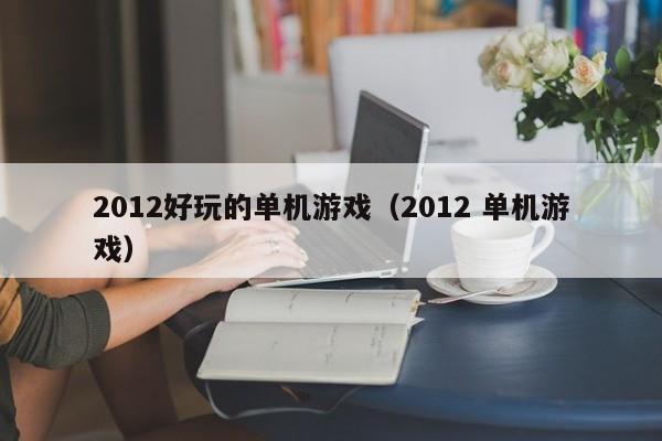 2012好玩的单机（2012 单机）  第1张