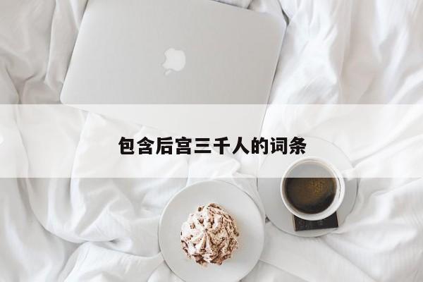 包含后宫三千人的词条  第1张