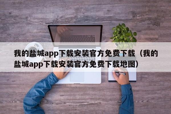 我的盐城app下载安装官方免费下载（我的盐城app下载安装官方免费下载地图）  第1张