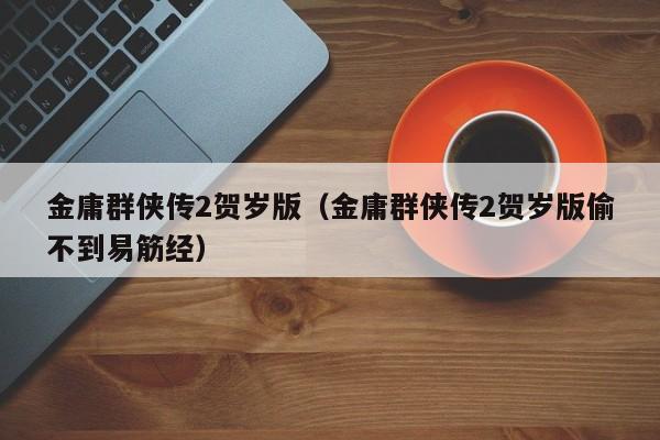 金庸群侠传2贺岁版（金庸群侠传2贺岁版偷不到易筋经）  第1张
