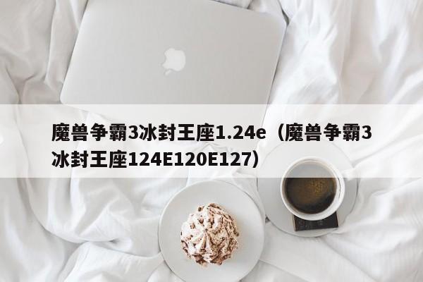 魔兽争霸3冰封王座1.24e（魔兽争霸3冰封王座124E120E127）