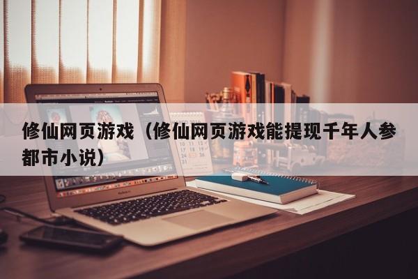 修仙网页（修仙网页能提现千年人参都市小说）