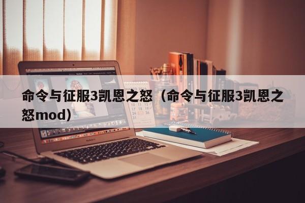 命令与征服3凯恩之怒（命令与征服3凯恩之怒mod）