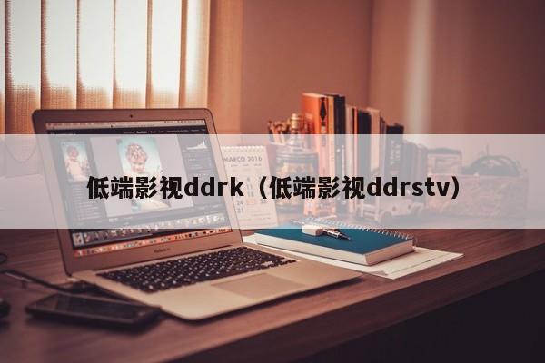 低端影视ddrk（低端影视ddrs）  第1张