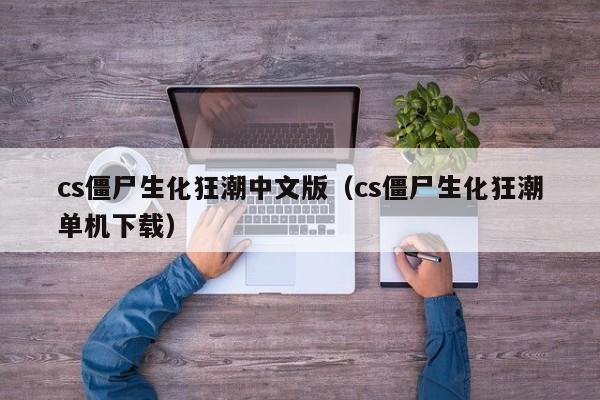 cs僵尸生化狂潮中文版（cs僵尸生化狂潮单机下载）  第1张