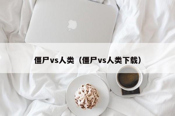 僵尸vs人类（僵尸vs人类下载）  第1张