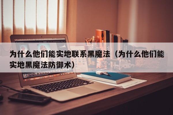 为什么他们能实地联系黑魔法（为什么他们能实地黑魔法防御术）  第1张