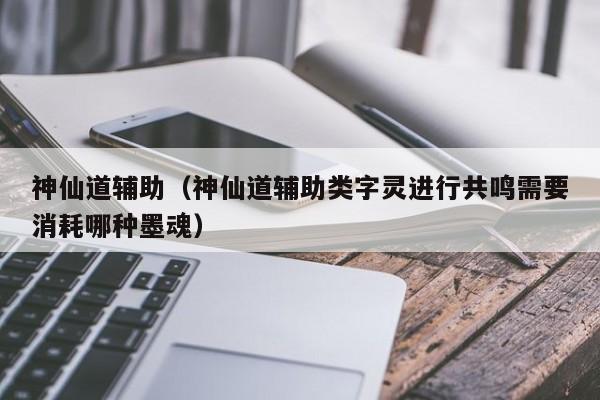 神仙道辅助（神仙道辅助类字灵进行共鸣需要消耗哪种墨魂）  第1张