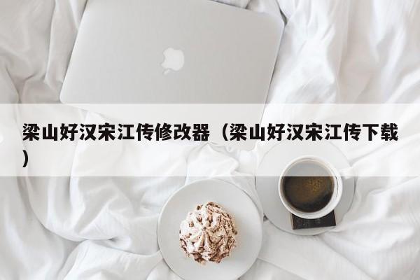 梁山好汉宋江传修改器（梁山好汉宋江传下载）  第1张