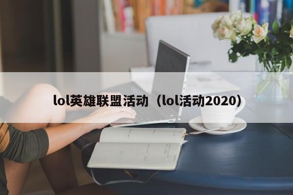 lol英雄联盟活动（lol活动2020）  第1张
