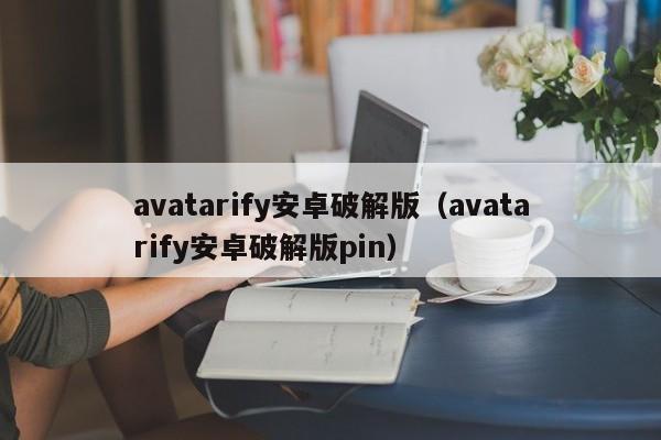 avatarify安卓破解版（avatarify安卓破解版pin）  第1张