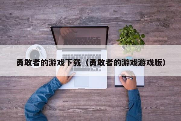 勇敢者的下载（勇敢者的版）