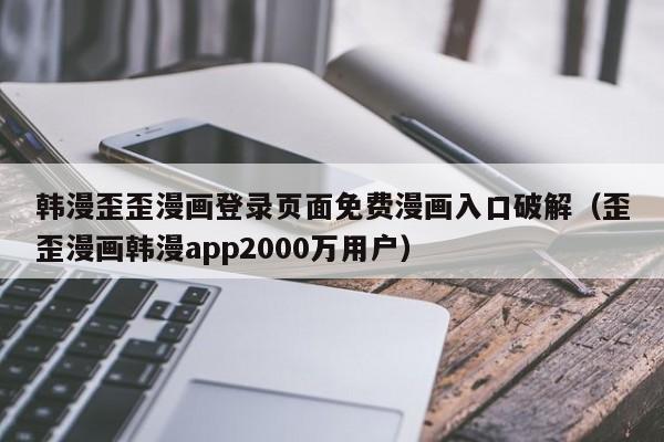 韩漫歪歪漫画登录页面免费漫画入口破解（歪歪漫画韩漫app2000万用户）  第1张