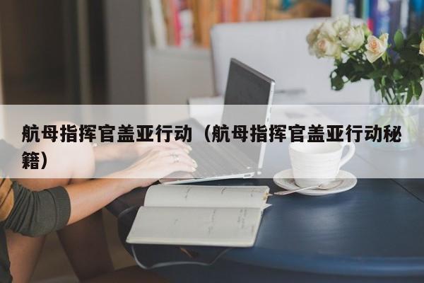 航母指挥官盖亚行动（航母指挥官盖亚行动秘籍）  第1张