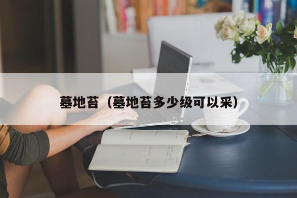 墓地苔（墓地苔多少级可以采）  第1张
