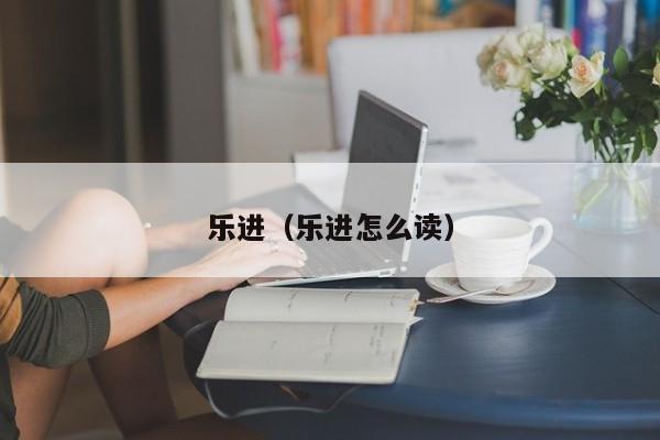 乐进（乐进怎么读）  第1张