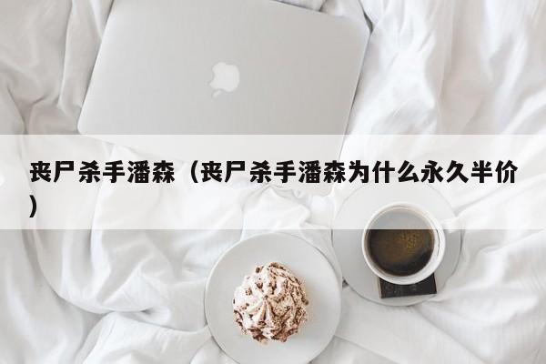 丧尸杀手潘森（丧尸杀手潘森为什么永久半价）  第1张