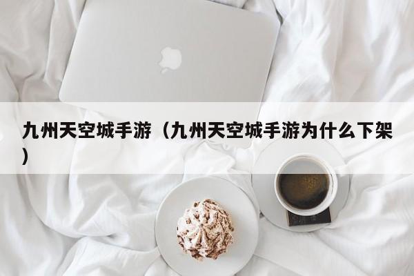 九州天空城手游（九州天空城手游为什么下架）  第1张