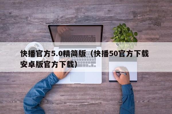 快播官方5.0精简版（快播50官方下载 安卓版官方下载）  第1张
