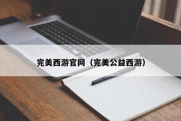 完美西游官网（完美公益西游）  第1张