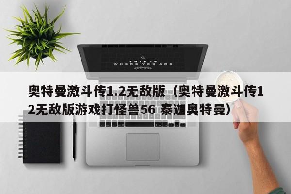 奥特曼激斗传1.2无敌版（奥特曼激斗传12无敌版打怪兽56 泰迦奥特曼）  第1张