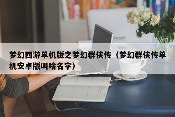 梦幻西游单机版之梦幻群侠传（梦幻群侠传单机安卓版叫啥名字）  第1张