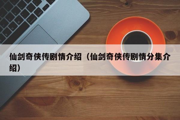 仙剑奇侠传剧情介绍（仙剑奇侠传剧情分集介绍）