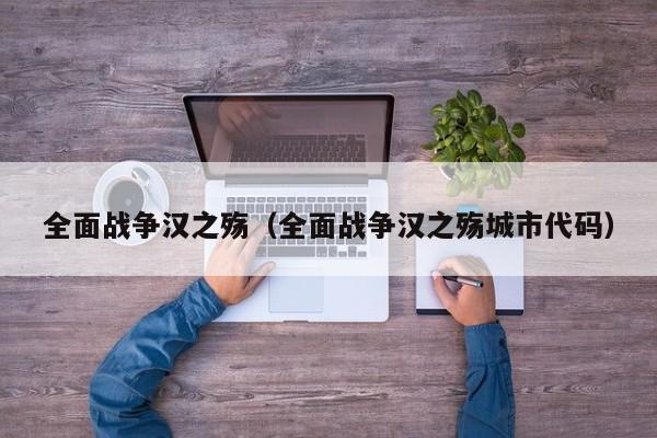 全面战争汉之殇（全面战争汉之殇城市代码）