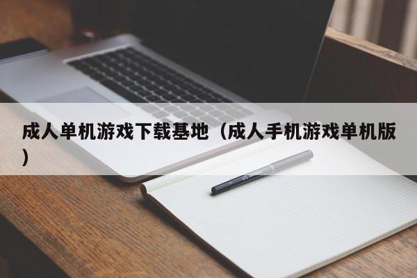 成人单机下载基地（成人手机单机版）  第1张