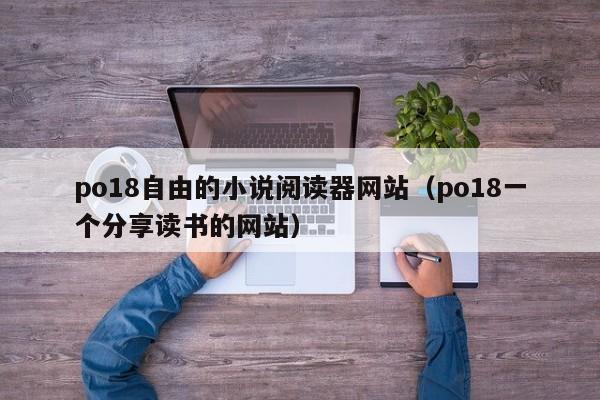 po18自由的小说阅读器（po18一个分享读书的）  第1张