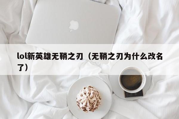 lol新英雄无鞘之刃（无鞘之刃为什么改名了）  第1张