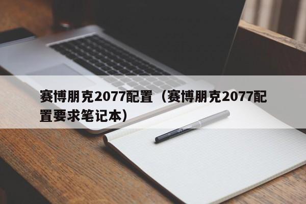赛博朋克2077配置（赛博朋克2077配置要求笔记本）