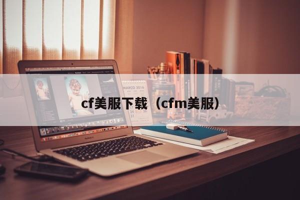 cf美服下载（cfm美服）
