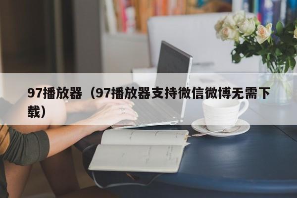 97播放器（97播放器支持微信微博无需下载）