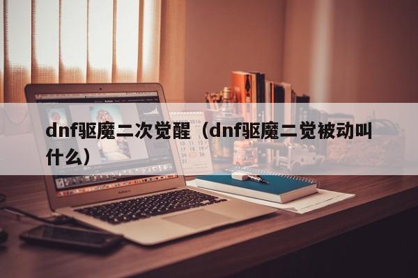 dnf驱魔二次觉醒（dnf驱魔二觉被动叫什么）  第1张