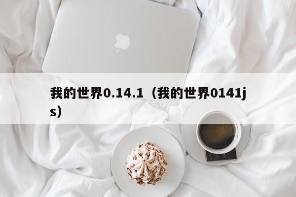 我的世界0.14.1（我的世界0141js）