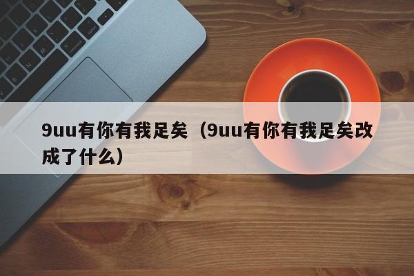 9uu有你有我足矣（9uu有你有我足矣改成了什么）