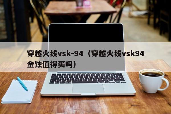 穿越火线vsk-94（穿越火线vsk94金蚀值得买吗）