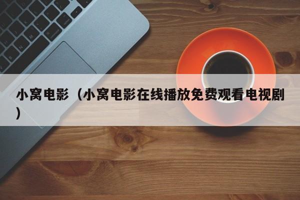 小窝电影（小窝电影播放免费观看电视剧）  第1张