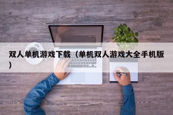 双人单机下载（单机双人大全手机版）