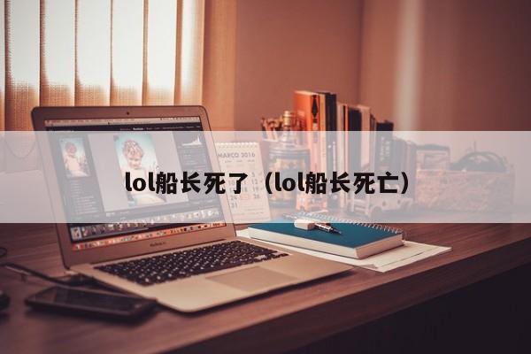 lol船长死了（lol船长死亡）