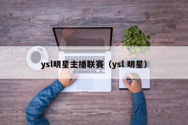 ysl明星主播联赛（ysl 明星）  第1张